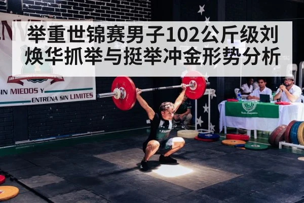 举重世锦赛男子102公斤级刘焕华抓举与挺举冲金形势分析