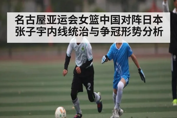 名古屋亚运会女篮中国对阵日本 张子宇内线统治与争冠形势分析