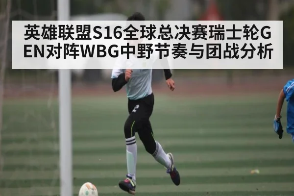 英雄联盟S16全球总决赛瑞士轮GEN对阵WBG中野节奏与团战分析