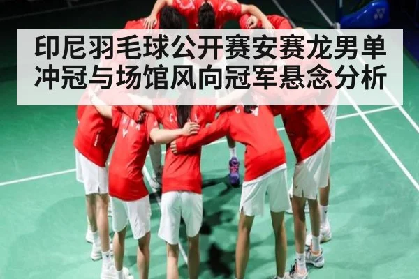 印尼羽毛球公开赛安赛龙男单冲冠与场馆风向冠军悬念分析
