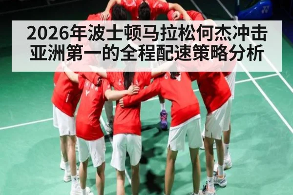 2026年波士顿马拉松何杰冲击亚洲第一的全程配速策略分析