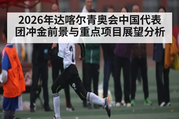 2026年达喀尔青奥会中国代表团冲金前景与重点项目展望分析